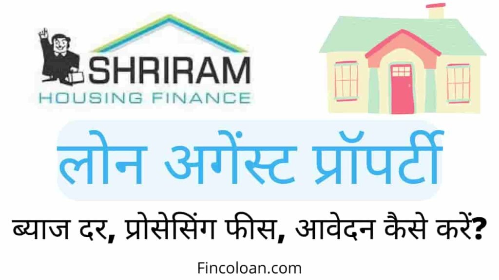 श्रीराम हाउसिंग फाइनेंस लोन अगेंस्ट प्रॉपर्टी इंटरेस्ट रेट, प्रोसेसिंग फीस, श्रीराम फाइनेंस प्राॅपर्टी लोन कैसे लें, Shriram housing finance loan against property