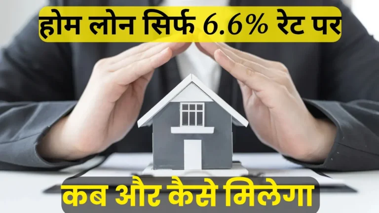 अब होम लोन सिर्फ 6.6% पर! जानिए कैसे और कब मिलेगा सस्ता लोन