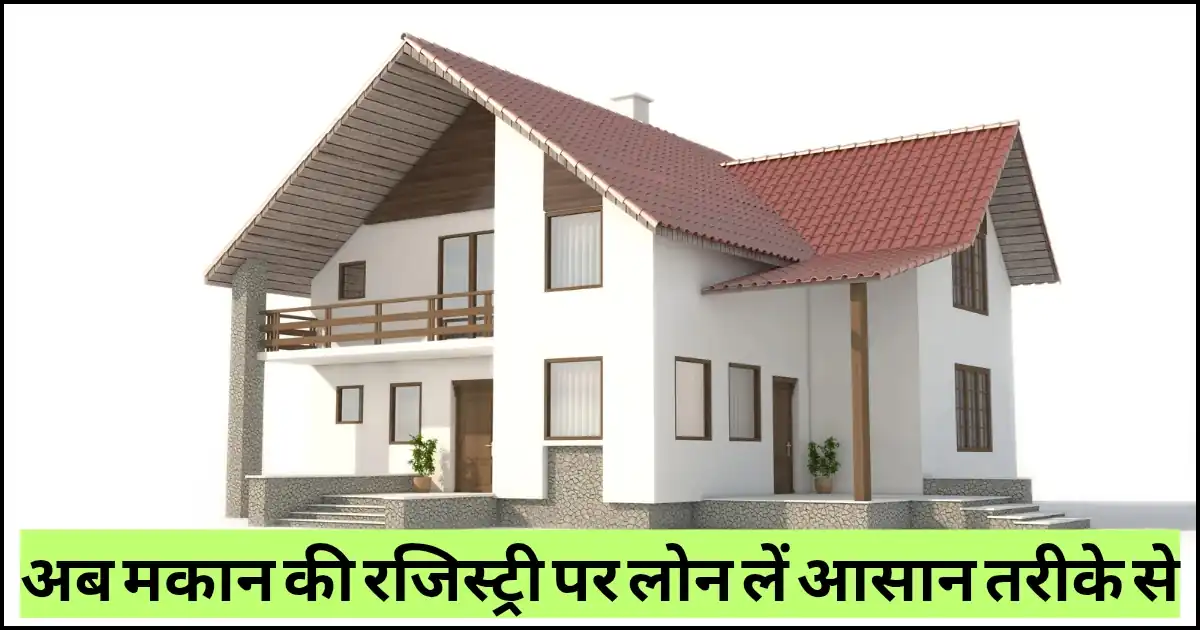 Read more about the article मकान की रजिस्ट्री के आधार पर लोन कैसे लें? जानिए पूरी प्रक्रिया, डॉक्यूमेंट्स, ब्याज दर और फायदे