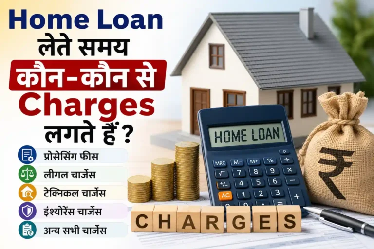 Home Loan लेते समय कौन-कौन से Charges लगते हैं? जानिए होम लोन के सभी छिपे खर्च और जरूरी बातें