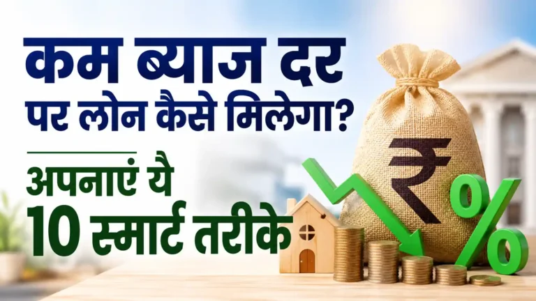 कम ब्याज दर पर लोन कैसे मिलेगा? अपनाएं ये 10 स्मार्ट तरीके