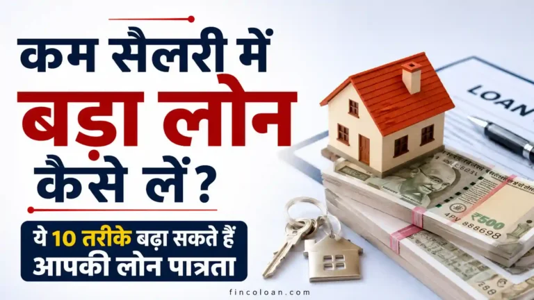 कम सैलरी में बड़ा लोन कैसे लें? ये 10 तरीके बढ़ा सकते हैं आपकी लोन पात्रता